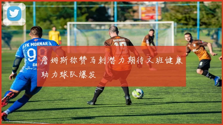 詹姆斯称赞马刺潜力期待文班健康助力球队爆发