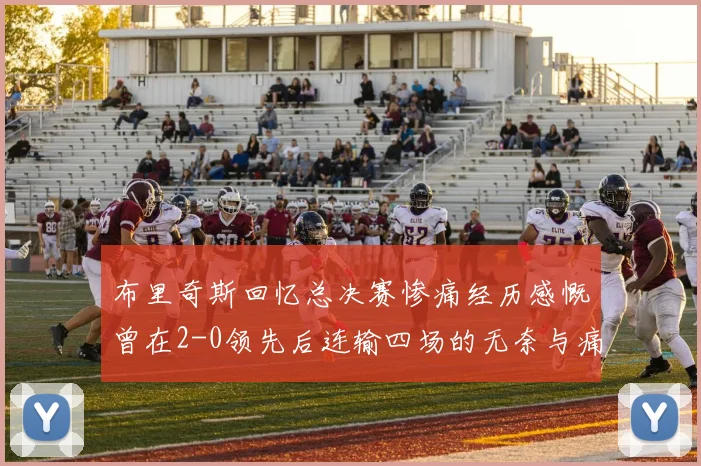 布里奇斯回忆总决赛惨痛经历感慨曾在2-0领先后连输四场的无奈与痛苦