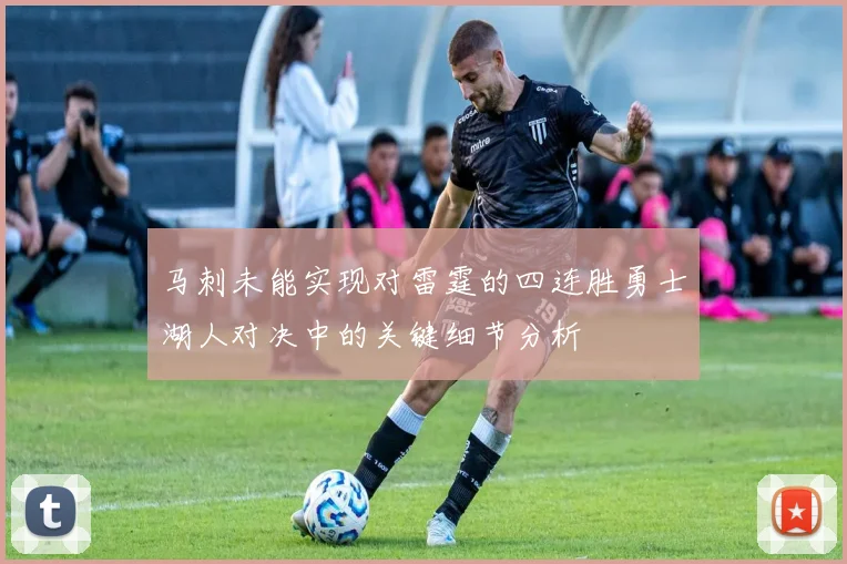 马刺未能实现对雷霆的四连胜勇士湖人对决中的关键细节分析